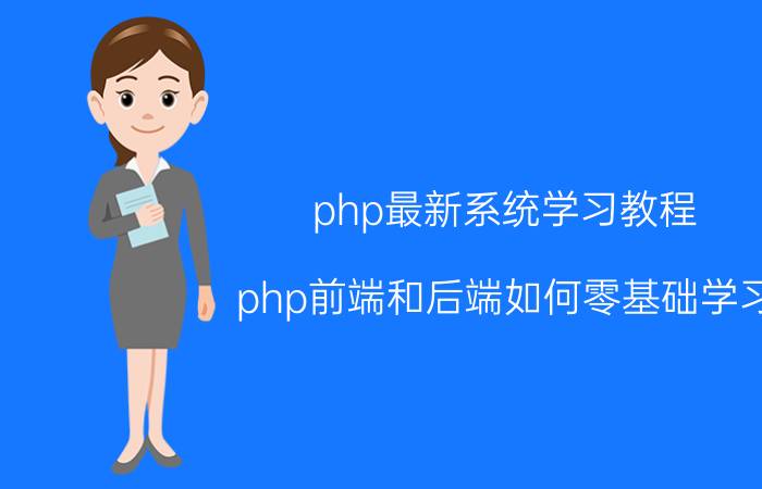 php最新系统学习教程 php前端和后端如何零基础学习？